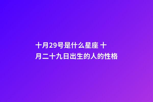 十月29号是什么星座 十月二十九日出生的人的性格-第1张-观点-玄机派